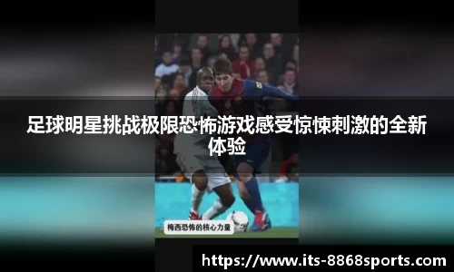 足球明星挑战极限恐怖游戏感受惊悚刺激的全新体验